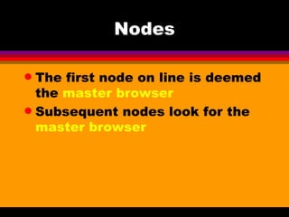 Nodes The first node on line is deemed the  master browser Subsequent nodes look for the  master browser 
