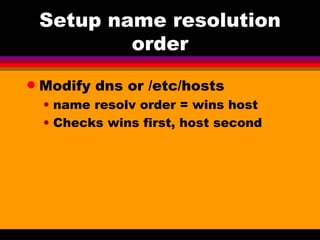 Setup name resolution order Modify dns or /etc/hosts name resolv order = wins host Checks wins first, host second 