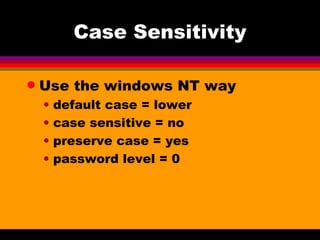 Case Sensitivity Use the windows NT way default case = lower case sensitive = no preserve case = yes password level = 0 