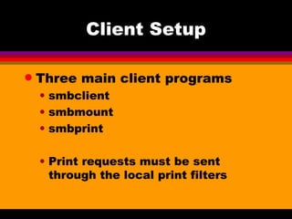 Client Setup Three main client programs smbclient smbmount smbprint Print requests must be sent through the local print filters 