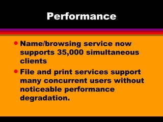 Performance Name/browsing service now supports 35,000 simultaneous clients File and print services support many concurrent users without noticeable performance degradation. 