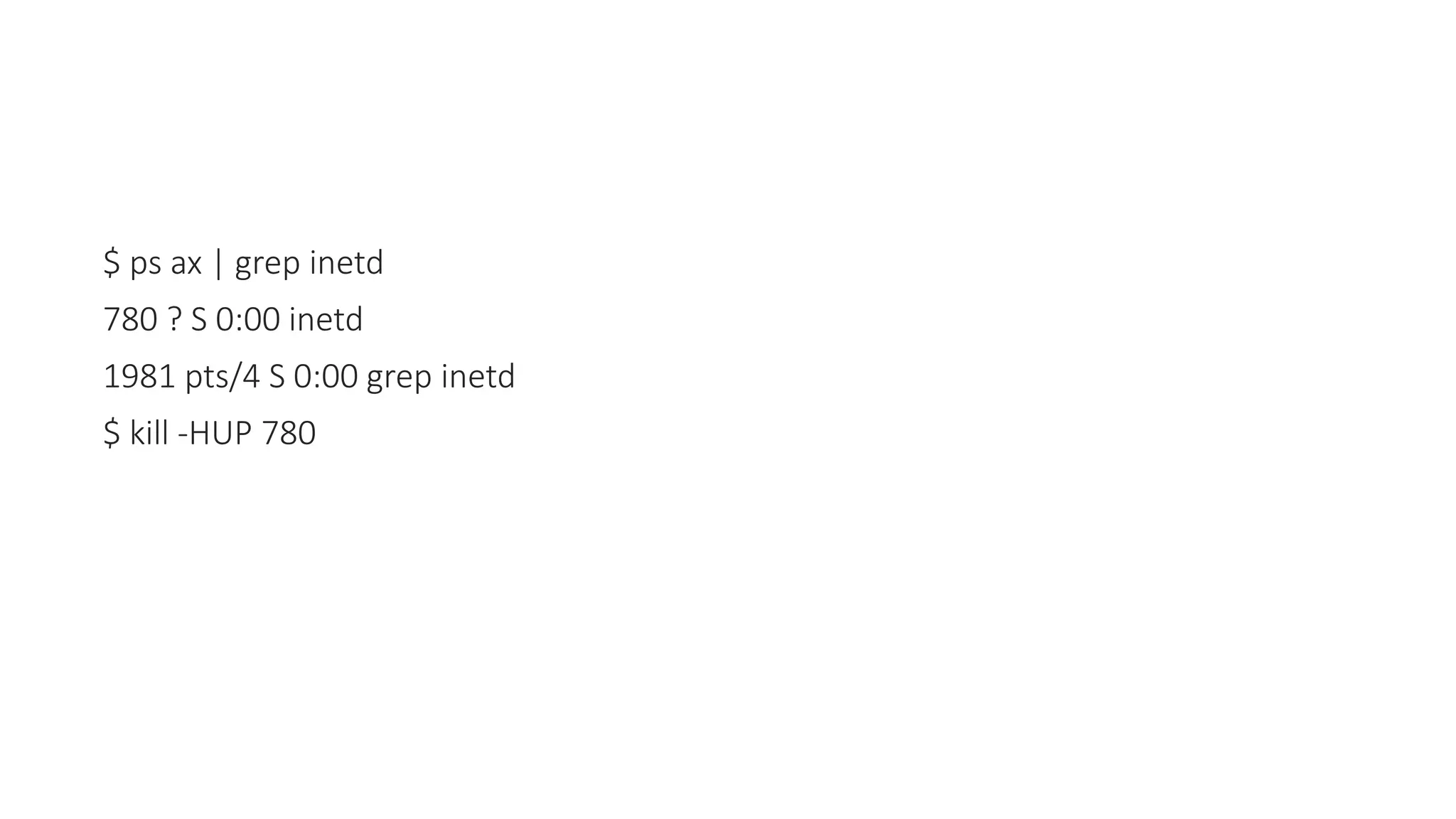 $ ps ax | grep inetd
780 ? S 0:00 inetd
1981 pts/4 S 0:00 grep inetd
$ kill -HUP 780
 