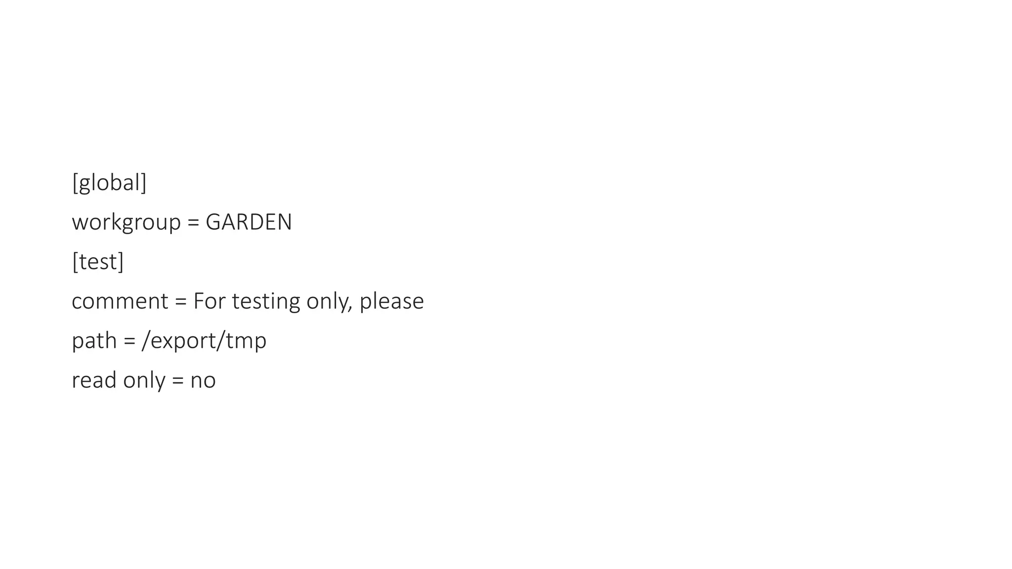 [global]
workgroup = GARDEN
[test]
comment = For testing only, please
path = /export/tmp
read only = no
 