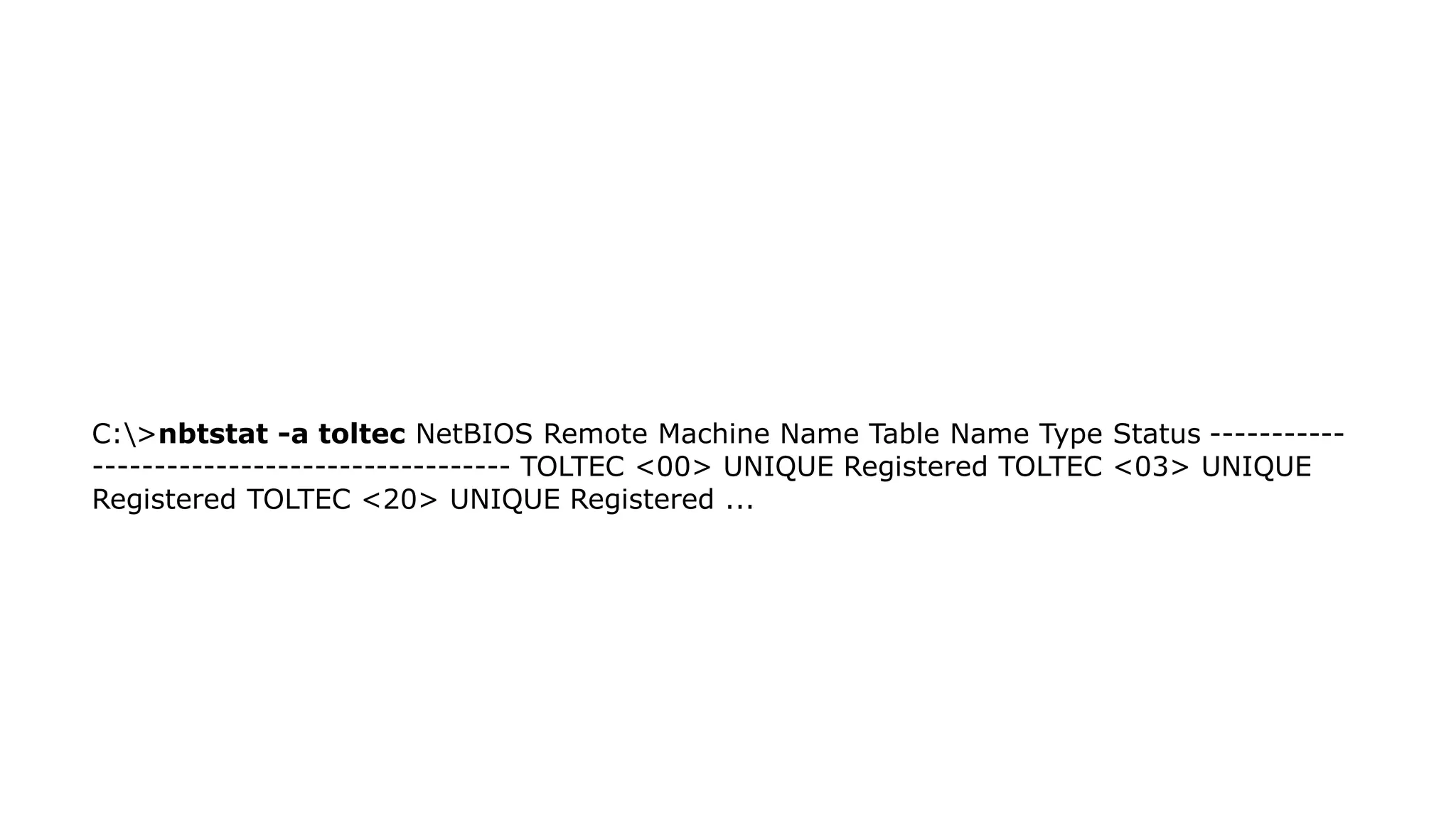 C:>nbtstat -a toltec NetBIOS Remote Machine Name Table Name Type Status -----------
---------------------------------- TOLTEC <00> UNIQUE Registered TOLTEC <03> UNIQUE
Registered TOLTEC <20> UNIQUE Registered ...
 
