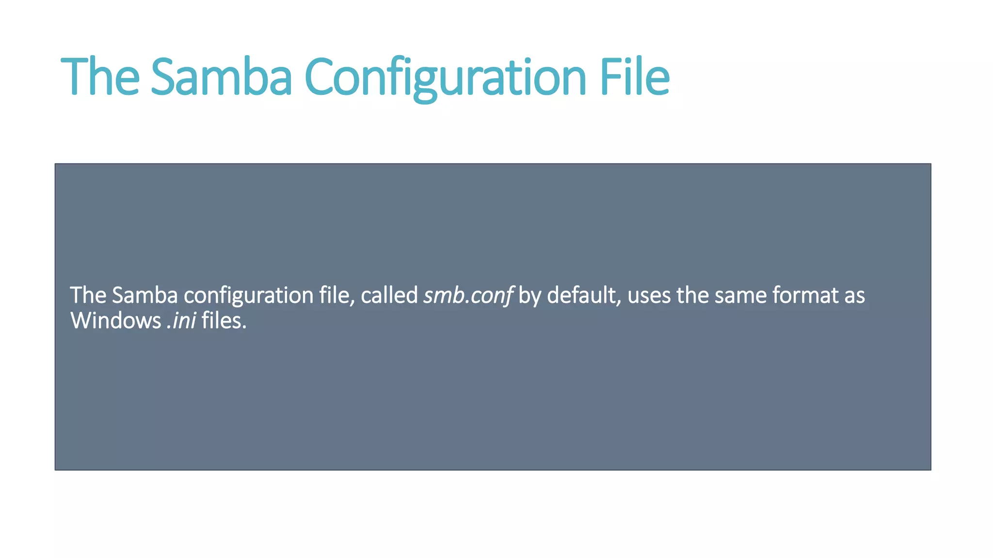 The Samba Configuration File
The Samba configuration file, called smb.conf by default, uses the same format as
Windows .ini files.
 