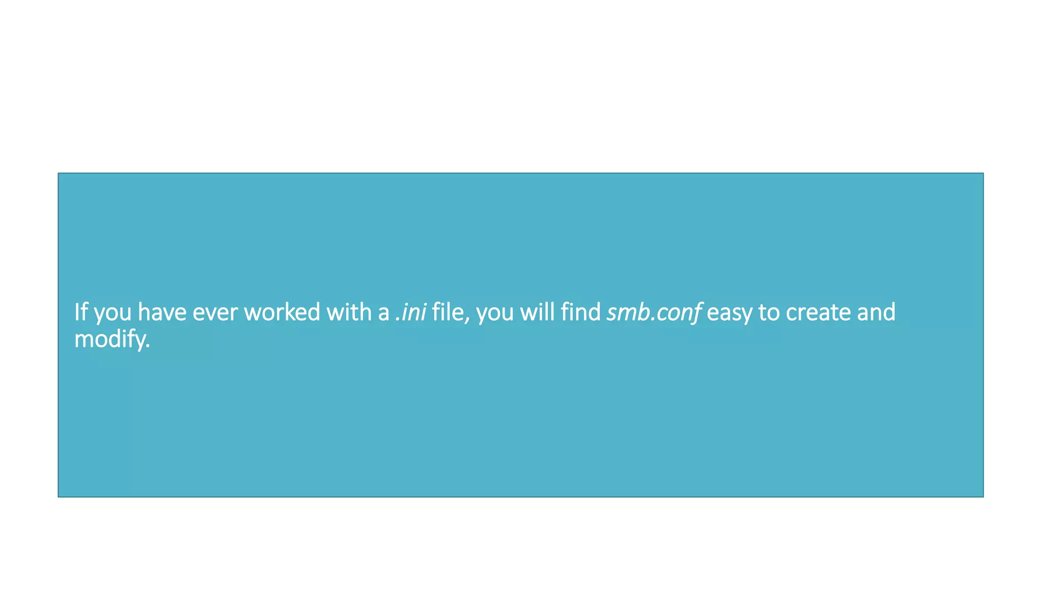 If you have ever worked with a .ini file, you will find smb.conf easy to create and
modify.
 