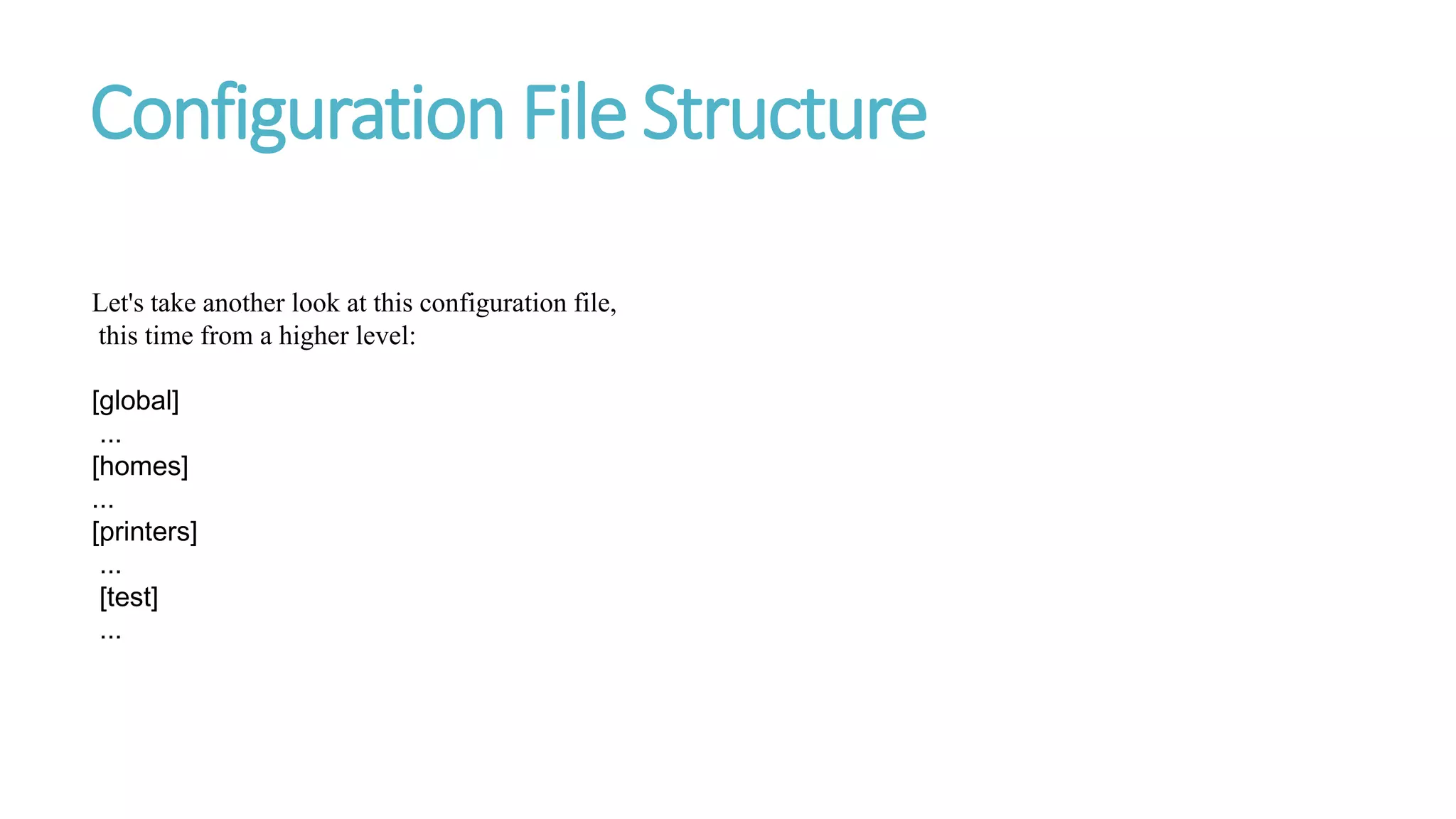 Configuration File Structure
Let's take another look at this configuration file,
this time from a higher level:
[global]
...
[homes]
...
[printers]
...
[test]
...
 