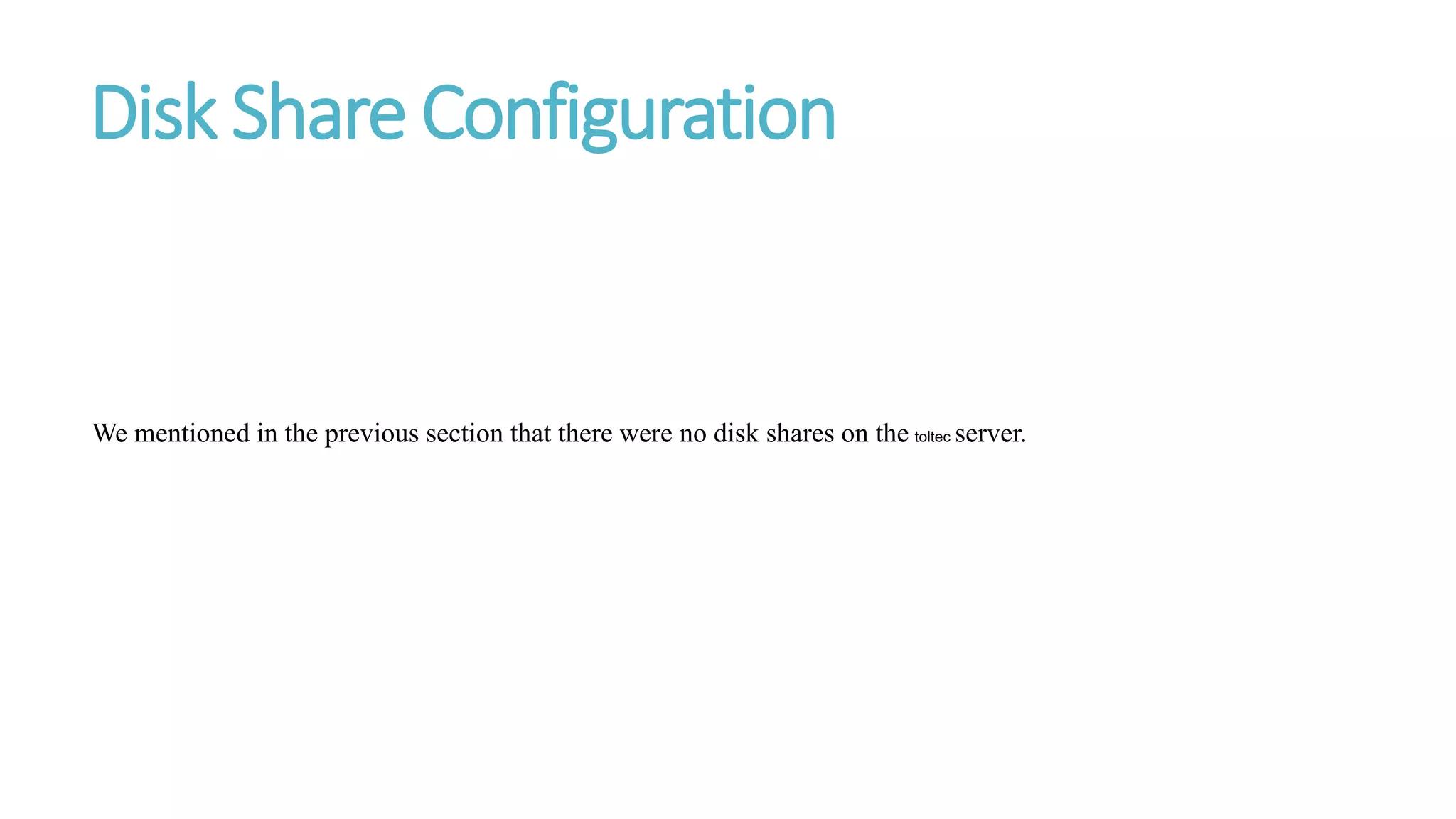 Disk Share Configuration
We mentioned in the previous section that there were no disk shares on the toltec server.
 