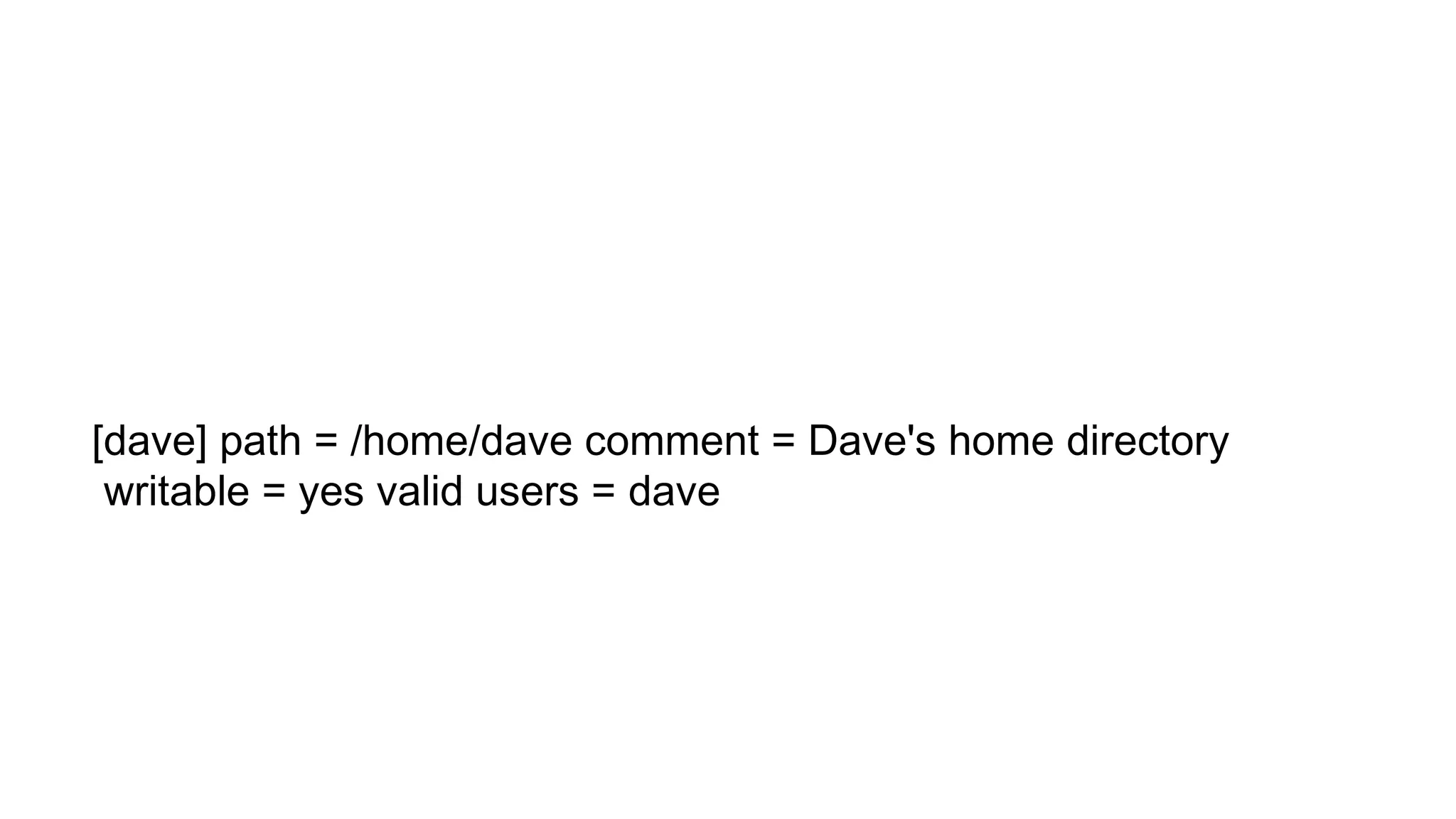 [dave] path = /home/dave comment = Dave's home directory
writable = yes valid users = dave
 