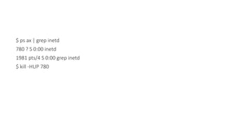 $ ps ax | grep inetd
780 ? S 0:00 inetd
1981 pts/4 S 0:00 grep inetd
$ kill -HUP 780
 