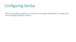 Configuring Samba
When the configure script is run, it prints out messages telling what it is doing, and
error messages might be mixed in.
 