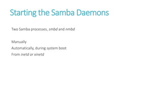 Starting the Samba Daemons
Two Samba processes, smbd and nmbd
Manually
Automatically, during system boot
From inetd or xinetd
 