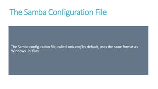 The Samba Configuration File
The Samba configuration file, called smb.conf by default, uses the same format as
Windows .ini files.
 
