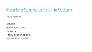 Installing Samba on a Unix System
Binary Packages
smb.conf
/usr/local/samba/lib
$ smbd –V
$ find / -name smbd -print
/opt/samba/sbin/smbd
 