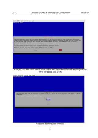 CDTC Centro de Difusão de Tecnologia e Conhecimento Brasil/DF
A opção "Não"vem como padrão, mais a frente será explicado como usar as conﬁgurações
WINS fornecidas pelo DHPC.
Selecione daemons para continuar.
31
 