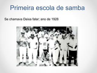 Primeira escola de samba
Se chamava Deixa falar; ano de 1928
 