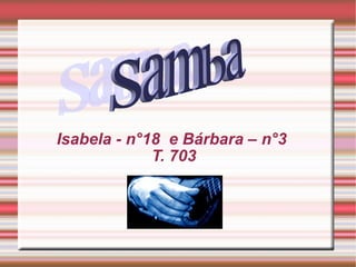 Isabela - n°18  e Bárbara – n°3  T. 703 Samba 