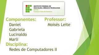 Componentes:
Daniel
Gabriela
Lucinaldo
Marli
Professor:
Moisés Leite
Disciplina:
Redes de Computadores II
 