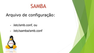SAMBA
Arquivo de configuração:
• /etc/smb.conf, ou
• /etc/samba/smb.conf
 