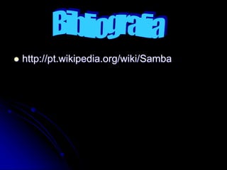  http://pt.wikipedia.org/wiki/Samba
 