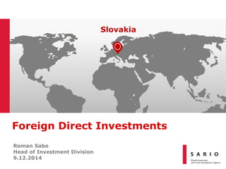 Foreign Direct Investments 
Roman Sabo 
Head of Investment Division 
9.12.2014 
Slovakia 
 
