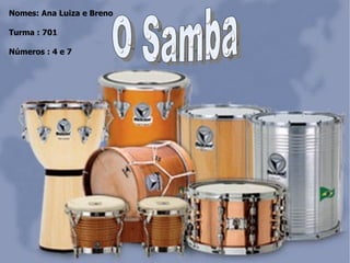 O Samba Nomes: Ana Luiza e Breno Turma : 701 Números : 4 e 7 