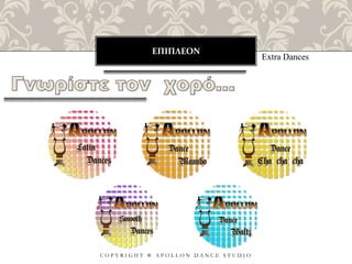 ΕΠΙΠΛΕΟΝ
C O P Y R I G H T ® A P O L L O N D A N C E S T U D I O
Extra Dances
 