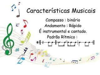 Características Musicais Compasso : binário Andamento : Rápido É instrumental e cantado. Padrão Rítmico :  