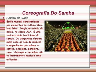 Coreografia Do Samba <ul><li>Samba de Roda </li></ul><ul><li>Estilo musical caracterizado por elementos da cultura afro-br...