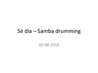 5è dia – Samba drumming
02-08-2016
 