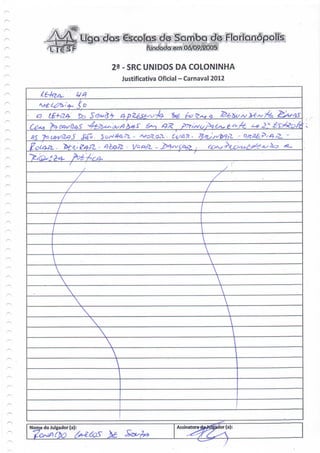 L i €S P                fundada em 06/09/2005

                        9 - SRC UNIDOS DA COLONINHA
                         Justificativa Oficial - Carnaval 2012




             z



                   




Nome do Julgador (a):                       Assin          or(a):
 