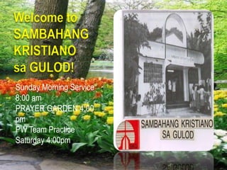 Welcome to                   SAMBAHANG                       KRISTIANO                                        sa GULOD! Welcome to Sunday Morning Service 8:00 am PRAYER GARDEN 4:00 pm PW Team Practice Saturday 4:00pm 