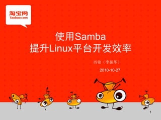 1
使用Samba
提升Linux平台开发效率
西铭（李振华）
2010-10-27
 