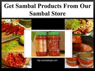 Get Sambal Products From Our 
Sambal Store 
http://sambalbajak.com/ 
 
