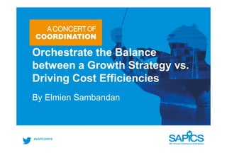 Orchestrate the Balance
between a Growth Strategy vs.
Driving Cost Efficiencies
By Elmien Sambandan
 
