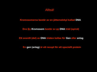 Alltså! Kromosomerna består av en jättemolekyl kallad  DNA Dvs  En   Kromosom  består av  en   DNA  tråd (spiral) Ett avsnitt (del) av  DNA  tråden kallas för  Gen  eller  anlag En  gen (anlag)  är ett recept för ett speciellt protein 
