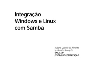 Integração
Windows e Linux
com Samba


              Rubens Queiroz de Almeida
              queiroz@unicamp.br
              UNICAMP
              CENTRO DE COMPUTAÇÃO
 