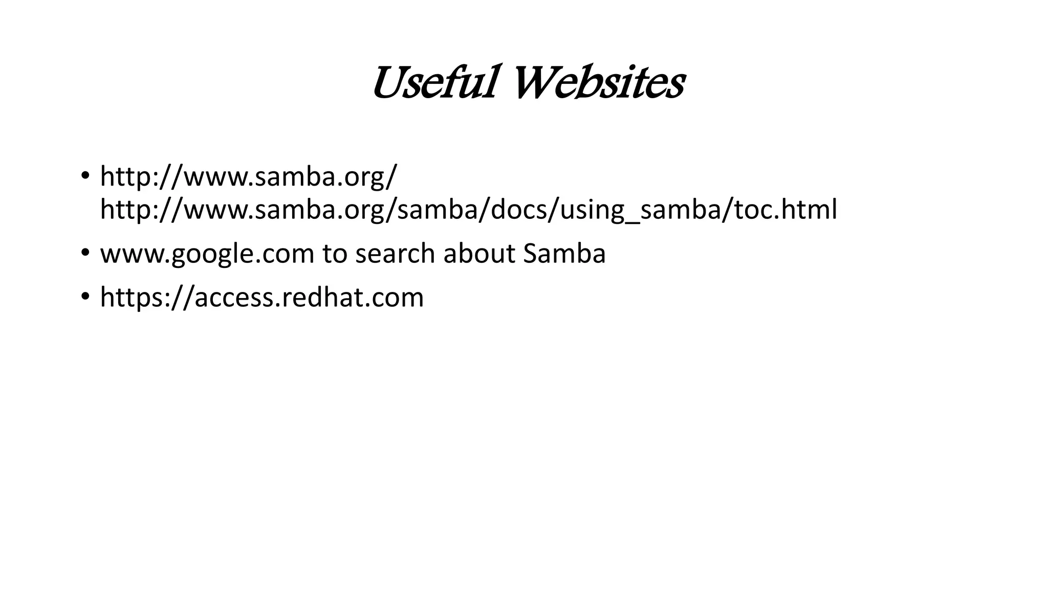 Useful Websites
• http://www.samba.org/
http://www.samba.org/samba/docs/using_samba/toc.html
• www.google.com to search about Samba
• https://access.redhat.com
 