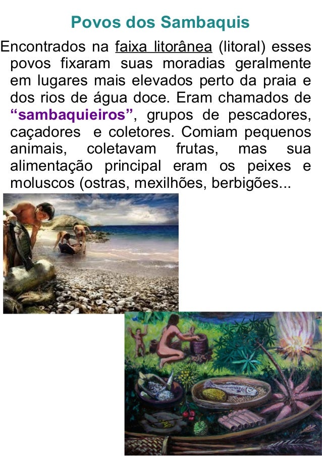 Povos dos Sambaquis
Encontrados na faixa litorânea (litoral) esses
povos fixaram suas moradias geralmente
em lugares mais ...