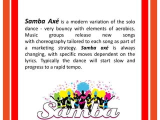 Samba Axé is a modern variation of the solo
dance - very bouncy with elements of aerobics.
Music groups release new songs
...