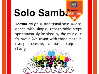 Solo Samba
Samba no pé is traditional solo samba
dance with simple, recognizable steps
spontaneously inspired by the music...