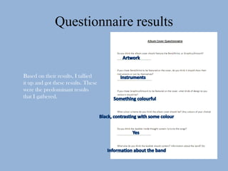 Questionnaire results


Based on their results, I tallied
it up and got these results. These
were the predominant results
that I gathered.
 