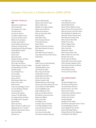 6 
Equipes Técnicas e Colaboradores (2003-2010) 
Luiza Filipe Faria 
Luzia Mercedes de Souza 
Marcelo Macedo Prata 
Marcos Vinicius Ribeiro de Assis 
Marcus Vinicius De Lamonica Freire 
Maria do Socorro Cirne Faria Nunes 
Maria Elisabeth de Andrade Costa 
Maria Rita Alencar Parreiras Horta 
Maria Rosário de Fátima Pinto 
Maria Lucila da Silva Telles 
Marilya Gomes Dias 
Marisa Colnago Coelho 
Nivia de Andrade Lima 
Paulo César Alves 
Raquel Dias Teixeira 
Raul Giovanni Motta Lody 
Rebecca Velloso de Luna Guidi 
Ricardo Gomes Lima 
Rita de Cássia de Almeida 
Sandra Maria Sivero Lopes Leandro 
Stelvio Henrique Figueiró da Silva 
Vânia Dolores Estevam de Oliveira 
Valtair Romão da Silva 
Vanessa Moraes Ferreira 
Vera Lucia Ferreira da Rosa 
COLABORADORES 
DPI 
Alessandra Rodrigues Lima 
Alex Ferreira do Nascimento 
Ana Paula Dantas Monteiro 
Antonio Carlos T. da Cunha 
Bruno Gomes Arantes 
Carlos Peterson da Fonseca Pereira 
Carolina Garcia Oliveira 
Cecília de Lira Ferreira 
Damiana Bregalda 
Ednaldo Lima de Araújo 
Elza Helena Camargo do Canto e Castro 
Fernanda Rodrigues Amorim 
Ionara Madalena Ulmi da Silva 
Janíria Dark Vogado Barreto 
Leidiane Ribeiro da Silva Rigamonti 
Lola Medeiros Neto Ribeiro 
Mariana Mello Brandão 
Mariana Soares Chaves Lopes 
Marina Caldas Verne 
Michelle de Carvalho Cheibub 
Mônia Luciana Silvestrin 
Natália Guerra Brayner 
Olavo de Souza Pinto Filho 
Paulo Bauduino 
Paulo Moura Peters 
Pedro Henrique Feliciano 
Priscila Branco Motta 
Raissa Oliveira 
Regina Cristina Vieira de Freitas 
Rívia Ryker Bandeira de Alencar 
Saulo Pequeno 
Silvia Maria Ferreira Guimarães 
Teresa Maria Cotrim de Paiva Chaves 
Yeda Barbosa 
CNFCP 
André Gustavo Lacerda Skiendziel 
Alexandre Coelho Neves 
Archibaldo Ribeiro Souza 
Arlete Rocha Carvalho 
Bruno Seixas de Noronha 
Claudia Marcia Ferreira 
Daniel Roberto dos Reis Silva 
Denise Taveira do Couto 
Doralice Cordeiro Vidal 
Elizabeth Bittencourt Paiva Pougy 
Francisco José Sucena Moreira da Costa 
Guacira Bonacio Coelho Waldeck 
Gustavo Magalhães Lopes 
Jorge Guilherme de Lima 
Jorge Luiz de Oliveira da Silva 
José Roberto Gomes dos Santos 
Juliana Lima Ribeiro 
Leila Cristina Teles 
Livia Ribeiro Lima 
Leonardo Gomes de Almeida 
Lucia Maria Madureira Yunes 
Luciana de Noronha Versiani 
Luiz Carlos Ferreira 
Luiz César dos Santos Baia 
Luiz Otávio Fernandes Monteiro 
EQUIPES TÉCNICAS 
DPI 
Alessandro Carvalho Barros 
Almir Cunha Silva 
Ana Claudia Lima e Alves 
Ana Flávia Otero 
Ana Gita de Oliveira 
Ana Julieta Teodoro Cleaver 
Ana Lúcia de Abreu Gomes 
Bárbara de Souza Aquino 
Carolina Souza Pedreira 
Ciane Gualberto Feitosa Soares 
Christyne Carvalho da Silva 
Claudia Marina de Macedo Vasques 
Daniel Barbosa Cardoso 
Daniela Barros 
Desirée Tozzi 
Diana Dianovsky 
Eduardo Gonçalves de Moura 
Emília Cunha Borges 
Érica Lobato de Oliveira 
Fabíola Nogueira da Gama Cardoso 
Fernanda Bittencourt Vieira 
Gabriela Landim 
Grace Elizabeth Cruz 
Ione Carvalho 
Ivana Cavalcante 
Jane de Alencar 
Júlia Marques Dalla Costa 
Juliano Coacci Silva 
Karla Amorim 
Letícia Costa Rodrigues Vianna 
Lucas de Mendonça Marques 
Luciana Borges Luz 
Luciana Souza Sampaio 
Luciana T. de Melo Jatobá 
Luis Augusto Barros de Matos 
Luis Felipe Ferreira Anastácio 
Marcelo Brito 
Marcia Sant’Anna 
Marcus Vinicius Carvalho Garcia 
Margarida M. da C. Carvalho 
Maria de Fátima Duarte Tavares 
Maria José Moura 
Mariana Cruz 
 