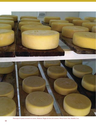 64 
Maturação de queijo artesanal em estante, Medeiros, Região da Serra da Canastra, Minas Gerais. Foto: Rodolfo Cruz. 
 