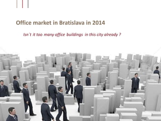 Office market in Bratislava in 2014
Isn´t it too many office buildings in this city already ?
 