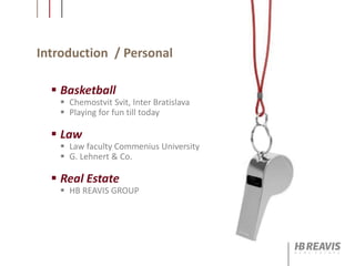 Introduction / Personal
 Basketball
 Chemostvit Svit, Inter Bratislava
 Playing for fun till today
 Law
 Law faculty Commenius University
 G. Lehnert & Co.
 Real Estate
 HB REAVIS GROUP
 