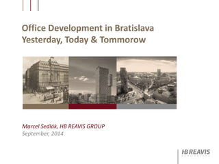 Office Development in Bratislava
Yesterday, Today & Tommorow
Marcel Sedlák, HB REAVIS GROUP
September, 2014
 