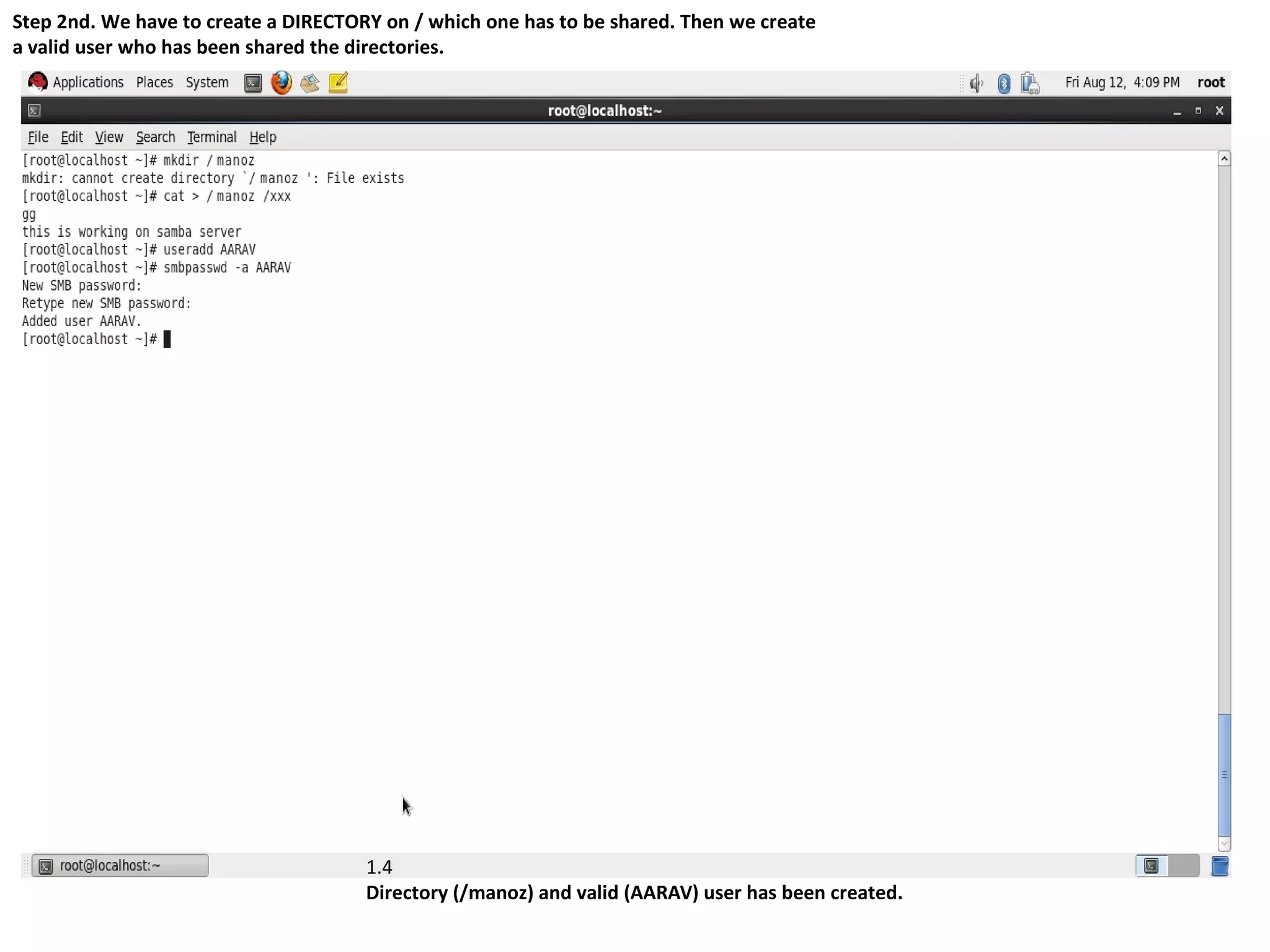 Step 2nd. We have to create a DIRECTORY on / which one has to be shared. Then we create
a valid user who has been shared the directories.




                                      1.4
                                      Directory (/manoz) and valid (AARAV) user has been created.
 