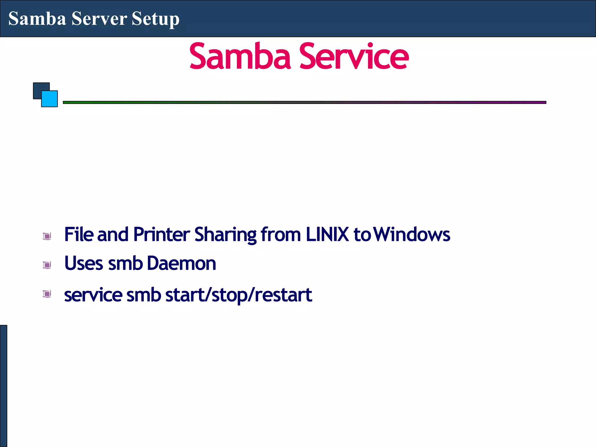 Samba Service
Samba Server Setup
Fileand Printer Sharing from LINIX toWindows
Uses smbDaemon
service smb start/stop/restart
 