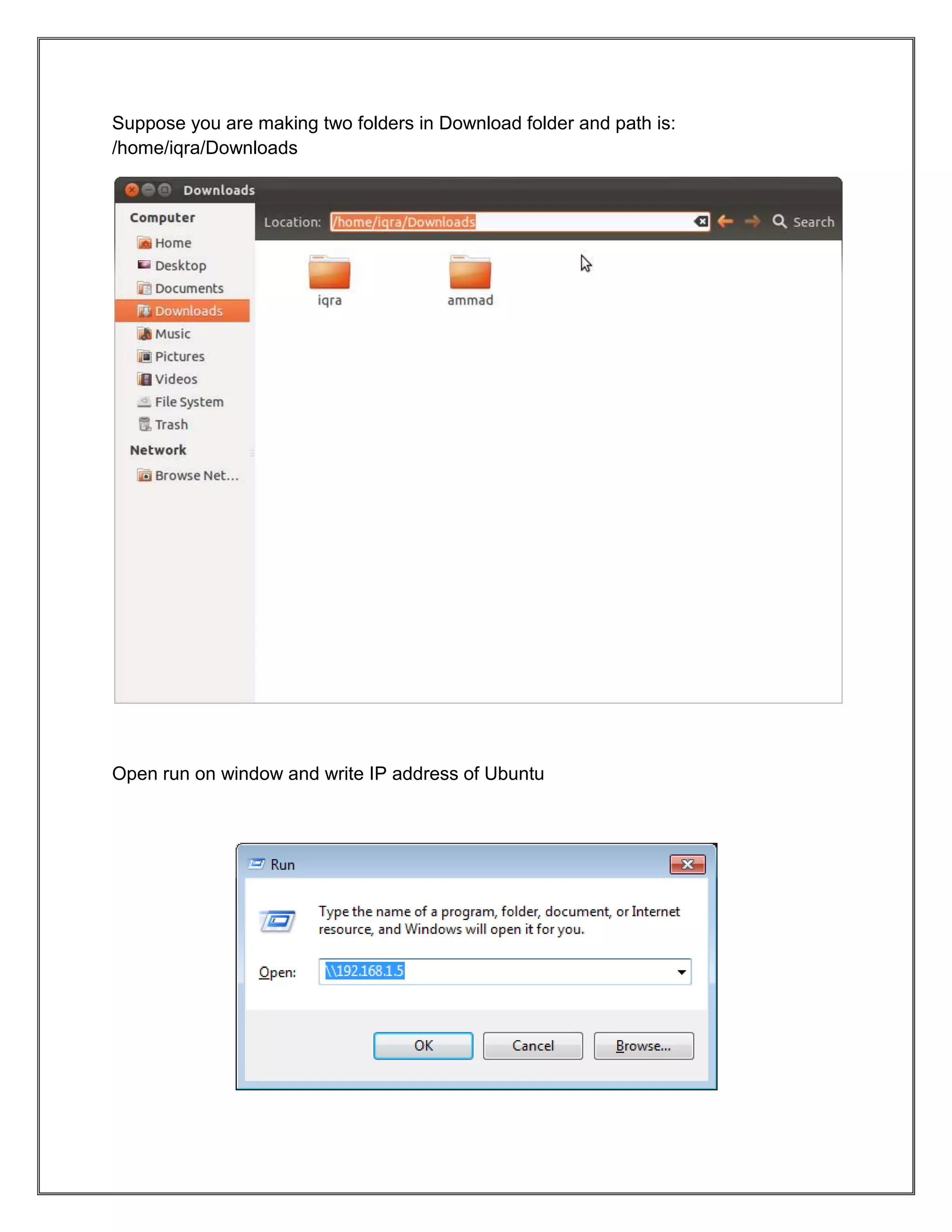 Suppose you are making two folders in Download folder and path is:
/home/iqra/Downloads

Open run on window and write IP address of Ubuntu

 